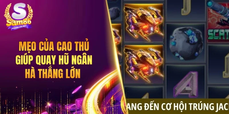 Mẹo của cao thủ giúp quay hũ ngân hà thắng lớn